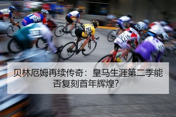 贝林厄姆再续传奇：皇马生涯第二季能否复刻首年辉煌？